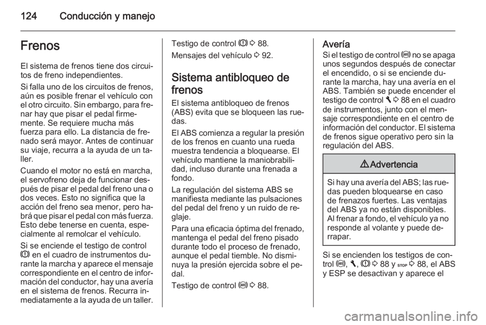 OPEL VIVARO B 2014.5  Manual de Instrucciones (in Spanish) 124Conducción y manejoFrenosEl sistema de frenos tiene dos circui‐
tos de freno independientes.
Si falla uno de los circuitos de frenos,
aún es posible frenar el vehículo con
el otro circuito. Si