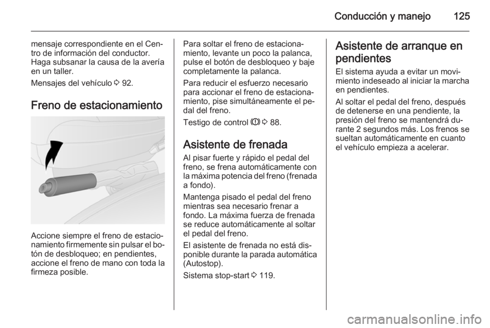OPEL VIVARO B 2014.5 Manual de Instrucciones (in Spanish) Conducción y manejo125
mensaje correspondiente en el Cen‐
tro de información del conductor.
Haga subsanar la causa de la avería
en un taller.
Mensajes del vehículo 3 92.
Freno de estacionamient OPEL VIVARO B 2014.5 Manual de Instrucciones (in Spanish) Conducción y manejo125
mensaje correspondiente en el Cen‐
tro de información del conductor.
Haga subsanar la causa de la avería
en un taller.
Mensajes del vehículo 3 92.
Freno de estacionamient