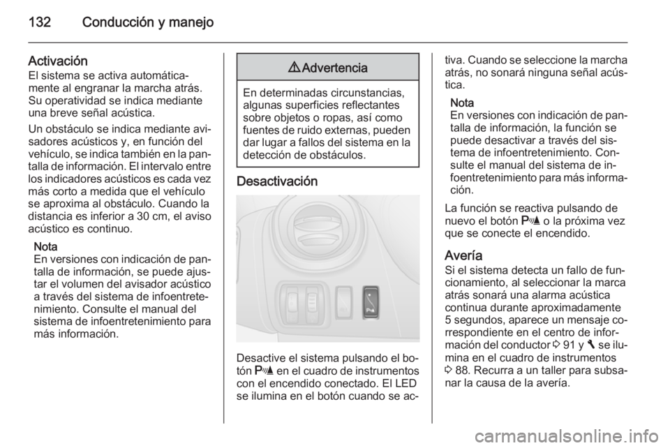 OPEL VIVARO B 2014.5  Manual de Instrucciones (in Spanish) 132Conducción y manejo
ActivaciónEl sistema se activa automática‐
mente al engranar la marcha atrás.
Su operatividad se indica mediante
una breve señal acústica.
Un obstáculo se indica median