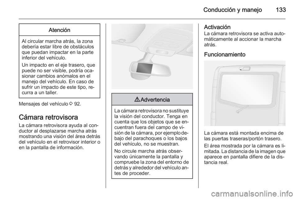 OPEL VIVARO B 2014.5 Manual de Instrucciones (in Spanish) Conducción y manejo133Atención
Al circular marcha atrás, la zona
debería estar libre de obstáculos
que puedan impactar en la parte
inferior del vehículo.
Un impacto en el eje trasero, que
puede OPEL VIVARO B 2014.5 Manual de Instrucciones (in Spanish) Conducción y manejo133Atención
Al circular marcha atrás, la zona
debería estar libre de obstáculos
que puedan impactar en la parte
inferior del vehículo.
Un impacto en el eje trasero, que
puede