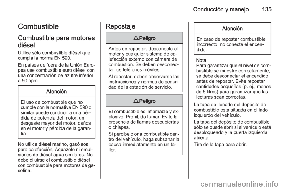 OPEL VIVARO B 2014.5 Manual de Instrucciones (in Spanish) Conducción y manejo135Combustible
Combustible para motores
diésel
Utilice sólo combustible diésel que
cumpla la norma EN 590.
En países de fuera de la Unión Euro‐ pea use combustible euro dié OPEL VIVARO B 2014.5 Manual de Instrucciones (in Spanish) Conducción y manejo135Combustible
Combustible para motores
diésel
Utilice sólo combustible diésel que
cumpla la norma EN 590.
En países de fuera de la Unión Euro‐ pea use combustible euro dié