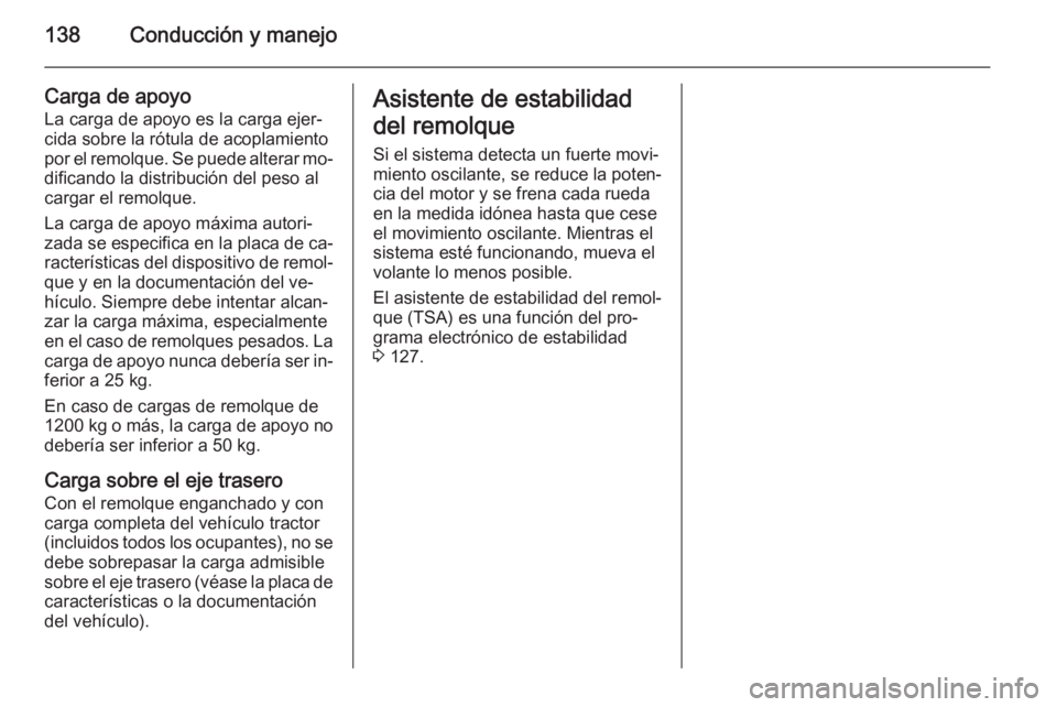 OPEL VIVARO B 2014.5 Manual de Instrucciones (in Spanish) 138Conducción y manejo
Carga de apoyo
La carga de apoyo es la carga ejer‐ cida sobre la rótula de acoplamiento
por el remolque. Se puede alterar mo‐
dificando la distribución del peso al
cargar OPEL VIVARO B 2014.5 Manual de Instrucciones (in Spanish) 138Conducción y manejo
Carga de apoyo
La carga de apoyo es la carga ejer‐ cida sobre la rótula de acoplamiento
por el remolque. Se puede alterar mo‐
dificando la distribución del peso al
cargar