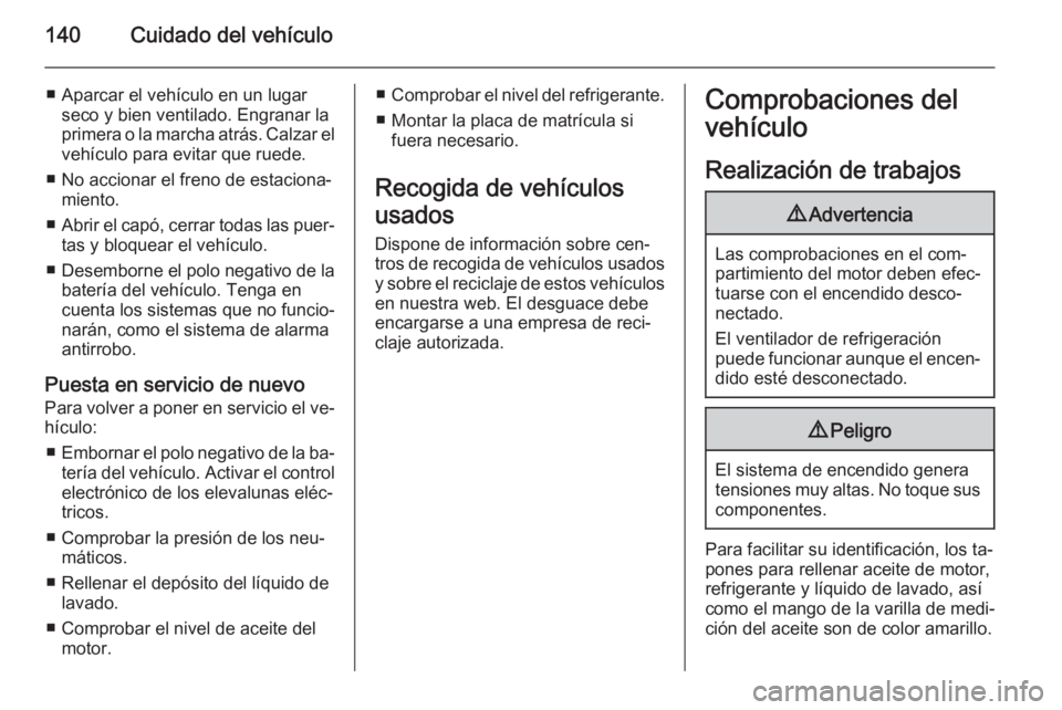 OPEL VIVARO B 2014.5  Manual de Instrucciones (in Spanish) 140Cuidado del vehículo
■ Aparcar el vehículo en un lugarseco y bien ventilado. Engranar la
primera o la marcha atrás. Calzar el
vehículo para evitar que ruede.
■ No accionar el freno de estac