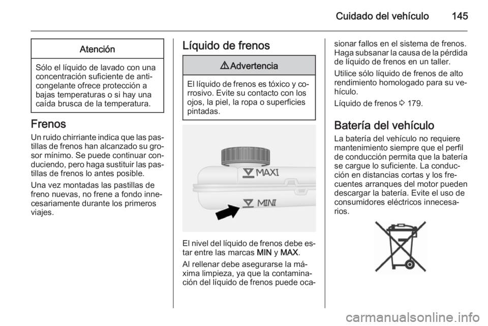OPEL VIVARO B 2014.5 Manual de Instrucciones (in Spanish) Cuidado del vehículo145Atención
Sólo el líquido de lavado con una
concentración suficiente de anti‐
congelante ofrece protección a
bajas temperaturas o si hay una caída brusca de la temperatu OPEL VIVARO B 2014.5 Manual de Instrucciones (in Spanish) Cuidado del vehículo145Atención
Sólo el líquido de lavado con una
concentración suficiente de anti‐
congelante ofrece protección a
bajas temperaturas o si hay una caída brusca de la temperatu