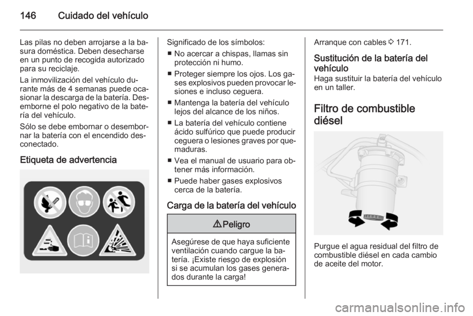 OPEL VIVARO B 2014.5 Manual de Instrucciones (in Spanish) 146Cuidado del vehículo
Las pilas no deben arrojarse a la ba‐sura doméstica. Deben desecharse
en un punto de recogida autorizado
para su reciclaje.
La inmovilización del vehículo du‐
rante má OPEL VIVARO B 2014.5 Manual de Instrucciones (in Spanish) 146Cuidado del vehículo
Las pilas no deben arrojarse a la ba‐sura doméstica. Deben desecharse
en un punto de recogida autorizado
para su reciclaje.
La inmovilización del vehículo du‐
rante má