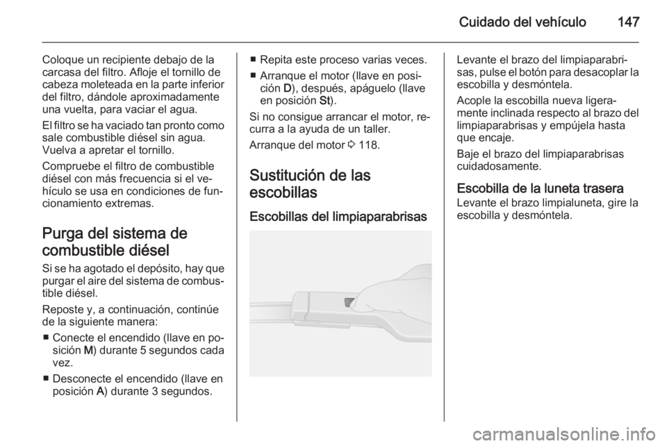 OPEL VIVARO B 2014.5 Manual de Instrucciones (in Spanish) Cuidado del vehículo147
Coloque un recipiente debajo de la
carcasa del filtro. Afloje el tornillo de
cabeza moleteada en la parte inferior
del filtro, dándole aproximadamente
una vuelta, para vaciar OPEL VIVARO B 2014.5 Manual de Instrucciones (in Spanish) Cuidado del vehículo147
Coloque un recipiente debajo de la
carcasa del filtro. Afloje el tornillo de
cabeza moleteada en la parte inferior
del filtro, dándole aproximadamente
una vuelta, para vaciar
