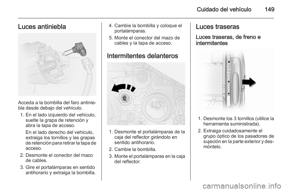 OPEL VIVARO B 2014.5 Manual de Instrucciones (in Spanish) Cuidado del vehículo149Luces antiniebla
Acceda a la bombilla del faro antinie‐bla desde debajo del vehículo.
1. En el lado izquierdo del vehículo, suelte la grapa de retención y
abra la tapa de OPEL VIVARO B 2014.5 Manual de Instrucciones (in Spanish) Cuidado del vehículo149Luces antiniebla
Acceda a la bombilla del faro antinie‐bla desde debajo del vehículo.
1. En el lado izquierdo del vehículo, suelte la grapa de retención y
abra la tapa de
