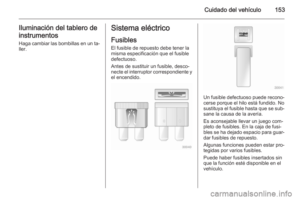 OPEL VIVARO B 2014.5 Manual de Instrucciones (in Spanish) Cuidado del vehículo153Iluminación del tablero de
instrumentos
Haga cambiar las bombillas en un ta‐
ller.Sistema eléctrico
Fusibles
El fusible de repuesto debe tener la
misma especificación que OPEL VIVARO B 2014.5 Manual de Instrucciones (in Spanish) Cuidado del vehículo153Iluminación del tablero de
instrumentos
Haga cambiar las bombillas en un ta‐
ller.Sistema eléctrico
Fusibles
El fusible de repuesto debe tener la
misma especificación que