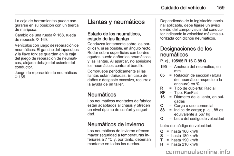 OPEL VIVARO B 2014.5 Manual de Instrucciones (in Spanish) Cuidado del vehículo159
La caja de herramientas puede ase‐
gurarse en su posición con un tuerca
de mariposa.
Cambio de una rueda 3 168, rueda
de repuesto 3 169.
Vehículos con juego de reparaci OPEL VIVARO B 2014.5 Manual de Instrucciones (in Spanish) Cuidado del vehículo159
La caja de herramientas puede ase‐
gurarse en su posición con un tuerca
de mariposa.
Cambio de una rueda 3 168, rueda
de repuesto 3 169.
Vehículos con juego de reparaci
