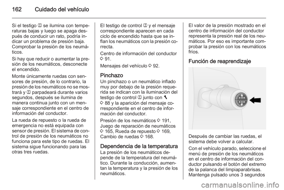 OPEL VIVARO B 2014.5  Manual de Instrucciones (in Spanish) 162Cuidado del vehículo
Si el testigo w se ilumina con tempe‐
raturas bajas y luego se apaga des‐
pués de conducir un rato, podría in‐
dicar un problema de presión baja.
Comprobar la presió