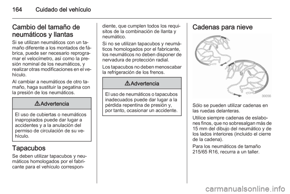 OPEL VIVARO B 2014.5  Manual de Instrucciones (in Spanish) 164Cuidado del vehículoCambio del tamaño de
neumáticos y llantas
Si se utilizan neumáticos con un ta‐
maño diferente a los montados de fá‐ brica, puede ser necesario reprogra‐
mar el veloc