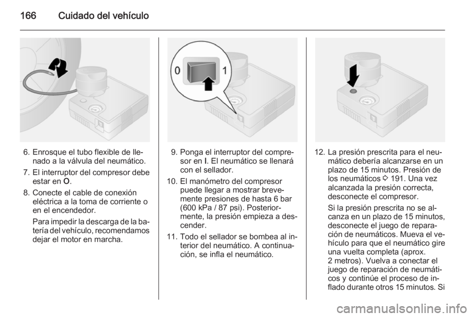 OPEL VIVARO B 2014.5  Manual de Instrucciones (in Spanish) 166Cuidado del vehículo
6. Enrosque el tubo flexible de lle‐nado a la válvula del neumático.
7. El interruptor del compresor debe
estar en  O.
8. Conecte el cable de conexión eléctrica a la tom