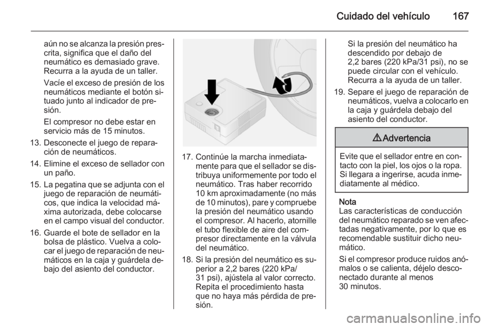 OPEL VIVARO B 2014.5  Manual de Instrucciones (in Spanish) Cuidado del vehículo167
aún no se alcanza la presión pres‐crita, significa que el daño del
neumático es demasiado grave.
Recurra a la ayuda de un taller.
Vacíe el exceso de presión de los
neu