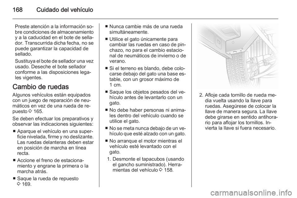 OPEL VIVARO B 2014.5  Manual de Instrucciones (in Spanish) 168Cuidado del vehículo
Preste atención a la información so‐bre condiciones de almacenamiento
y a la caducidad en el bote de sella‐ dor. Transcurrida dicha fecha, no se
puede garantizar la capa