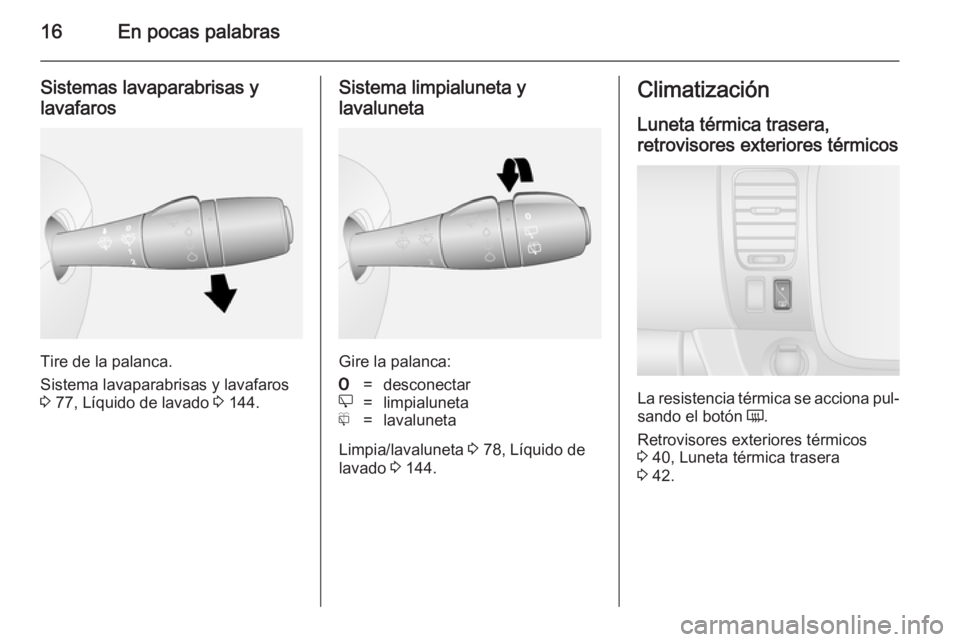 OPEL VIVARO B 2014.5  Manual de Instrucciones (in Spanish) 16En pocas palabras
Sistemas lavaparabrisas ylavafaros
Tire de la palanca.
Sistema lavaparabrisas y lavafaros
3  77, Líquido de lavado  3 144.
Sistema limpialuneta y
lavaluneta
Gire la palanca:
7=des