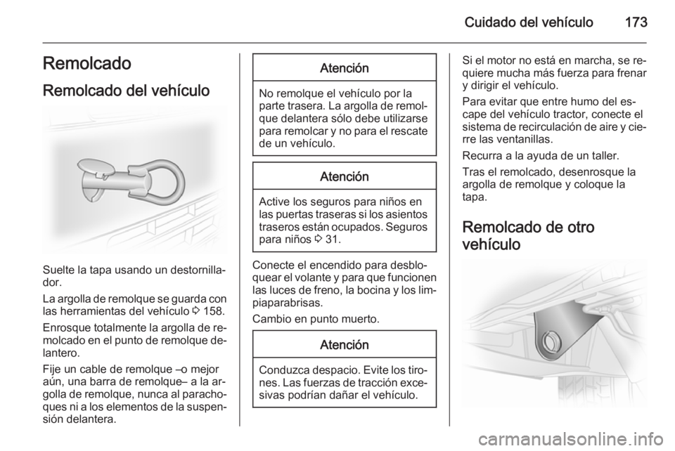 OPEL VIVARO B 2014.5 Manual de Instrucciones (in Spanish) Cuidado del vehículo173Remolcado
Remolcado del vehículo
Suelte la tapa usando un destornilla‐
dor.
La argolla de remolque se guarda con las herramientas del vehículo 3 158.
Enrosque totalmente l OPEL VIVARO B 2014.5 Manual de Instrucciones (in Spanish) Cuidado del vehículo173Remolcado
Remolcado del vehículo
Suelte la tapa usando un destornilla‐
dor.
La argolla de remolque se guarda con las herramientas del vehículo 3 158.
Enrosque totalmente l