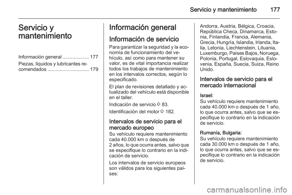 OPEL VIVARO B 2014.5 Manual de Instrucciones (in Spanish) Servicio y mantenimiento177Servicio y
mantenimientoInformación general ...................177
Piezas, líquidos y lubricantes re‐ comendados .............................. 179Información general
I OPEL VIVARO B 2014.5 Manual de Instrucciones (in Spanish) Servicio y mantenimiento177Servicio y
mantenimientoInformación general ...................177
Piezas, líquidos y lubricantes re‐ comendados .............................. 179Información general
I