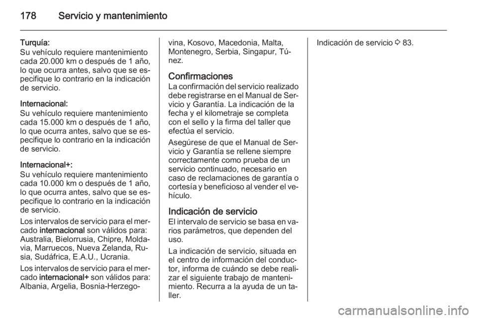 OPEL VIVARO B 2014.5  Manual de Instrucciones (in Spanish) 178Servicio y mantenimiento
Turquía:
Su vehículo requiere mantenimiento
cada 20.000 km  o después de 1 año,
lo que ocurra antes, salvo que se es‐
pecifique lo contrario en la indicación
de serv