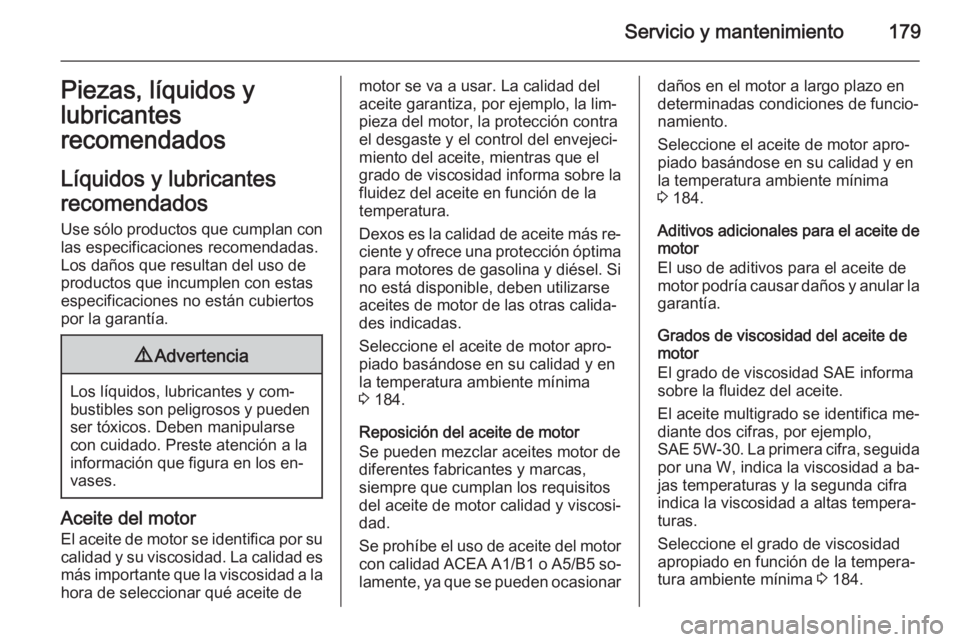 OPEL VIVARO B 2014.5 Manual de Instrucciones (in Spanish) Servicio y mantenimiento179Piezas, líquidos y
lubricantes
recomendados
Líquidos y lubricantes
recomendados Use sólo productos que cumplan con
las especificaciones recomendadas.
Los daños que resul OPEL VIVARO B 2014.5 Manual de Instrucciones (in Spanish) Servicio y mantenimiento179Piezas, líquidos y
lubricantes
recomendados
Líquidos y lubricantes
recomendados Use sólo productos que cumplan con
las especificaciones recomendadas.
Los daños que resul