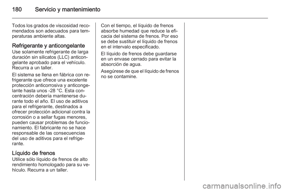 OPEL VIVARO B 2014.5  Manual de Instrucciones (in Spanish) 180Servicio y mantenimiento
Todos los grados de viscosidad reco‐
mendados son adecuados para tem‐
peraturas ambiente altas.
Refrigerante y anticongelante
Use solamente refrigerante de larga
duraci