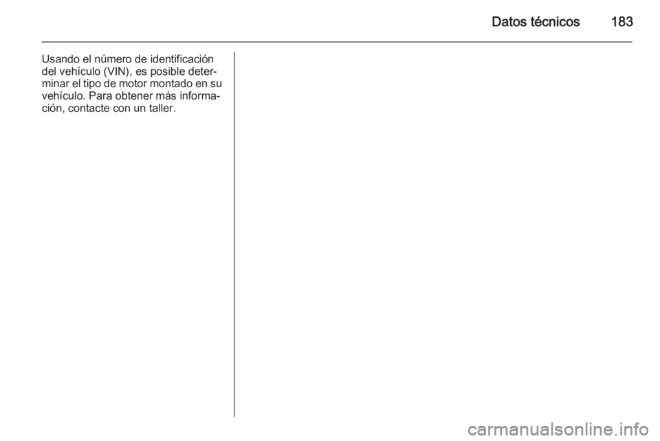 OPEL VIVARO B 2014.5  Manual de Instrucciones (in Spanish) Datos técnicos183
Usando el número de identificación
del vehículo (VIN), es posible deter‐
minar el tipo de motor montado en su vehículo. Para obtener más informa‐ción, contacte con un tall