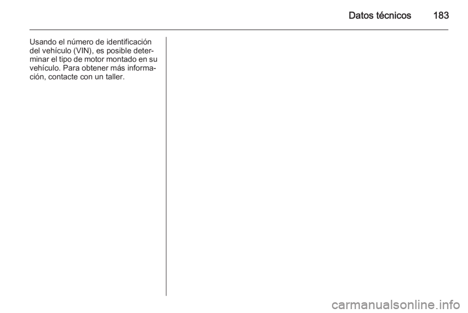 OPEL VIVARO B 2014.5 Manual de Instrucciones (in Spanish) Datos técnicos183
Usando el número de identificación
del vehículo (VIN), es posible deter‐
minar el tipo de motor montado en su vehículo. Para obtener más informa‐ción, contacte con un tall OPEL VIVARO B 2014.5 Manual de Instrucciones (in Spanish) Datos técnicos183
Usando el número de identificación
del vehículo (VIN), es posible deter‐
minar el tipo de motor montado en su vehículo. Para obtener más informa‐ción, contacte con un tall