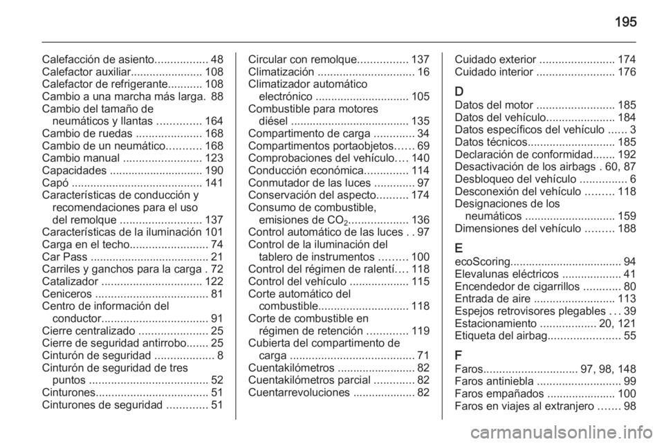 OPEL VIVARO B 2014.5  Manual de Instrucciones (in Spanish) 195
Calefacción de asiento.................48
Calefactor auxiliar .......................108
Calefactor de refrigerante ...........108
Cambio a una marcha más larga. 88
Cambio del tamaño de neumát