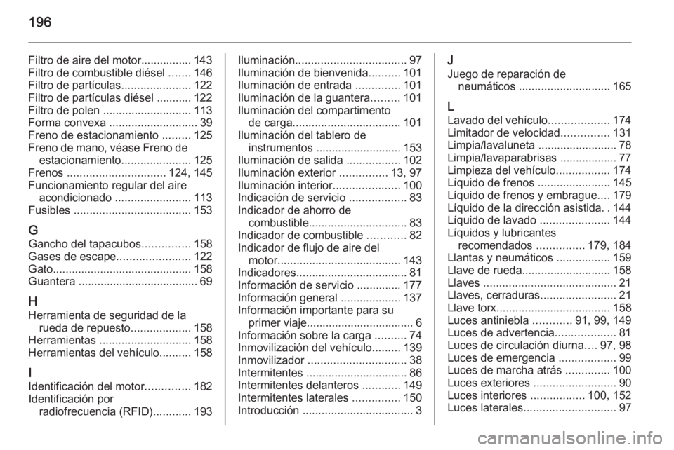 OPEL VIVARO B 2014.5  Manual de Instrucciones (in Spanish) 196
Filtro de aire del motor................ 143
Filtro de combustible diésel  .......146
Filtro de partículas ......................122
Filtro de partículas diésel ........... 122
Filtro de polen