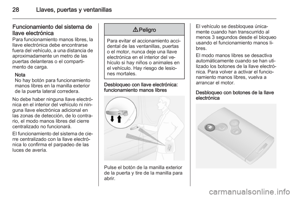 OPEL VIVARO B 2014.5 Manual de Instrucciones (in Spanish) 28Llaves, puertas y ventanillas
Funcionamiento del sistema de
llave electrónica
Para funcionamiento manos libres, la
llave electrónica debe encontrarse
fuera del vehículo, a una distancia de aproxi OPEL VIVARO B 2014.5 Manual de Instrucciones (in Spanish) 28Llaves, puertas y ventanillas
Funcionamiento del sistema de
llave electrónica
Para funcionamiento manos libres, la
llave electrónica debe encontrarse
fuera del vehículo, a una distancia de aproxi