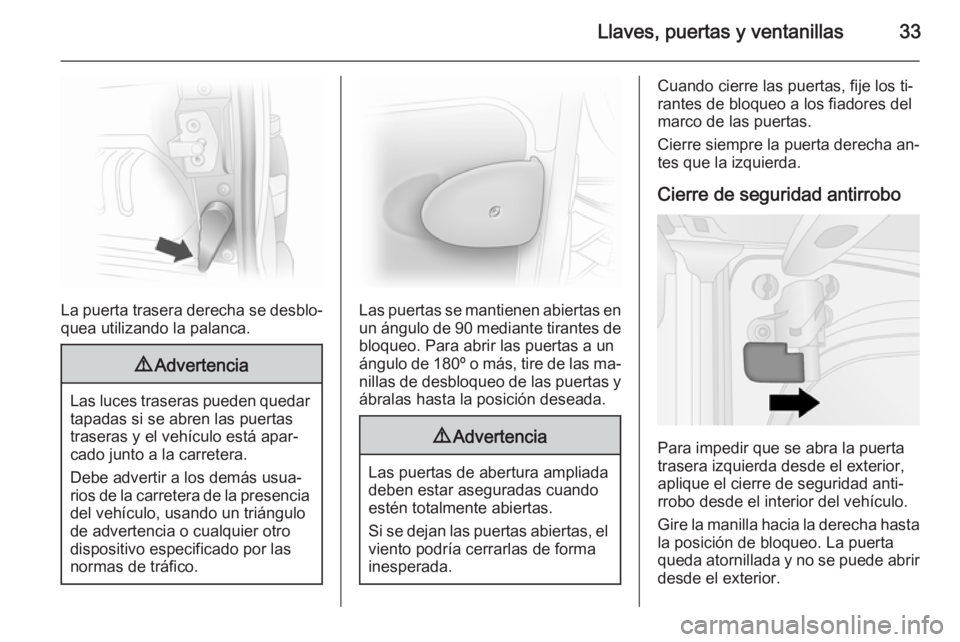 OPEL VIVARO B 2014.5  Manual de Instrucciones (in Spanish) Llaves, puertas y ventanillas33
La puerta trasera derecha se desblo‐
quea utilizando la palanca.
9 Advertencia
Las luces traseras pueden quedar
tapadas si se abren las puertas
traseras y el vehícul