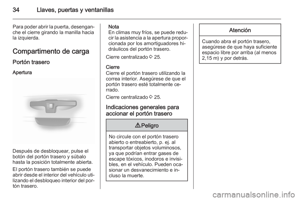 OPEL VIVARO B 2014.5  Manual de Instrucciones (in Spanish) 34Llaves, puertas y ventanillas
Para poder abrir la puerta, desengan‐
che el cierre girando la manilla hacia
la izquierda.
Compartimento de carga Portón trasero
Apertura
Después de desbloquear, pu