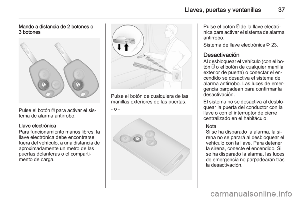 OPEL VIVARO B 2014.5 Manual de Instrucciones (in Spanish) Llaves, puertas y ventanillas37
Mando a distancia de 2 botones o
3 botones
Pulse el botón e para activar el sis‐
tema de alarma antirrobo.
Llave electrónica
Para funcionamiento manos libres, la
l OPEL VIVARO B 2014.5 Manual de Instrucciones (in Spanish) Llaves, puertas y ventanillas37
Mando a distancia de 2 botones o
3 botones
Pulse el botón e para activar el sis‐
tema de alarma antirrobo.
Llave electrónica
Para funcionamiento manos libres, la
l