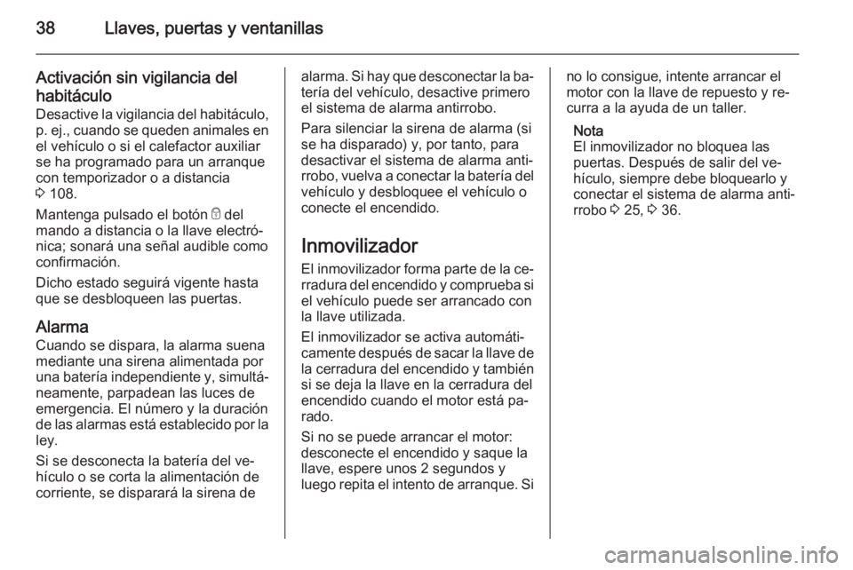 OPEL VIVARO B 2014.5 Manual de Instrucciones (in Spanish) 38Llaves, puertas y ventanillas
Activación sin vigilancia del
habitáculo
Desactive la vigilancia del habitáculo,
p. ej., cuando se queden animales en
el vehículo o si el calefactor auxiliar
se ha OPEL VIVARO B 2014.5 Manual de Instrucciones (in Spanish) 38Llaves, puertas y ventanillas
Activación sin vigilancia del
habitáculo
Desactive la vigilancia del habitáculo,
p. ej., cuando se queden animales en
el vehículo o si el calefactor auxiliar
se ha