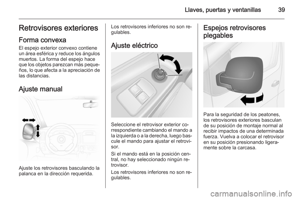OPEL VIVARO B 2014.5 Manual de Instrucciones (in Spanish) Llaves, puertas y ventanillas39Retrovisores exteriores
Forma convexa
El espejo exterior convexo contiene
un área esférica y reduce los ángulos
muertos. La forma del espejo hace
que los objetos pare OPEL VIVARO B 2014.5 Manual de Instrucciones (in Spanish) Llaves, puertas y ventanillas39Retrovisores exteriores
Forma convexa
El espejo exterior convexo contiene
un área esférica y reduce los ángulos
muertos. La forma del espejo hace
que los objetos pare