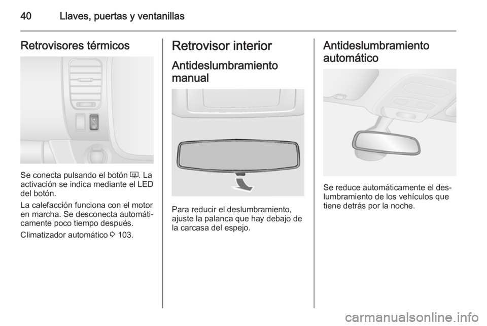 OPEL VIVARO B 2014.5  Manual de Instrucciones (in Spanish) 40Llaves, puertas y ventanillasRetrovisores térmicos
Se conecta pulsando el botón Ü. La
activación se indica mediante el LED
del botón.
La calefacción funciona con el motor
en marcha. Se descone
