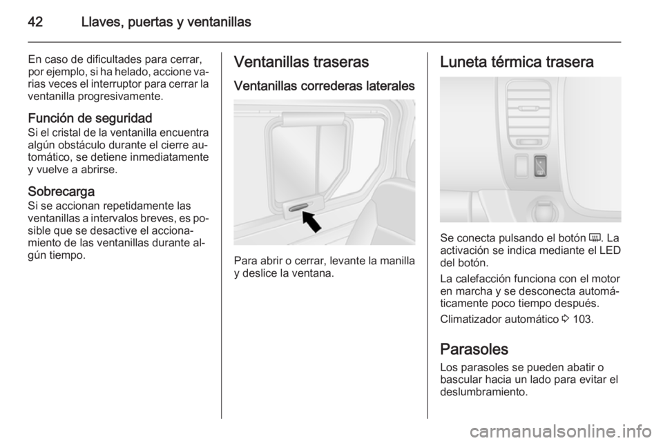 OPEL VIVARO B 2014.5 Manual de Instrucciones (in Spanish) 42Llaves, puertas y ventanillas
En caso de dificultades para cerrar,
por ejemplo, si ha helado, accione va‐
rias veces el interruptor para cerrar la ventanilla progresivamente.
Función de seguridad OPEL VIVARO B 2014.5 Manual de Instrucciones (in Spanish) 42Llaves, puertas y ventanillas
En caso de dificultades para cerrar,
por ejemplo, si ha helado, accione va‐
rias veces el interruptor para cerrar la ventanilla progresivamente.
Función de seguridad