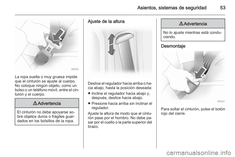 OPEL VIVARO B 2014.5  Manual de Instrucciones (in Spanish) Asientos, sistemas de seguridad53
La ropa suelta o muy gruesa impide
que el cinturón se ajuste al cuerpo.
No coloque ningún objeto, como un
bolso o un teléfono móvil, entre el cin‐ turón y el c