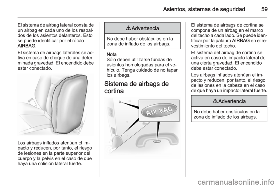 OPEL VIVARO B 2014.5 Manual de Instrucciones (in Spanish) Asientos, sistemas de seguridad59
El sistema de airbag lateral consta deun airbag en cada uno de los respal‐
dos de los asientos delanteros. Esto
se puede identificar por el rótulo AIRBAG .
El sist OPEL VIVARO B 2014.5 Manual de Instrucciones (in Spanish) Asientos, sistemas de seguridad59
El sistema de airbag lateral consta deun airbag en cada uno de los respal‐
dos de los asientos delanteros. Esto
se puede identificar por el rótulo AIRBAG .
El sist