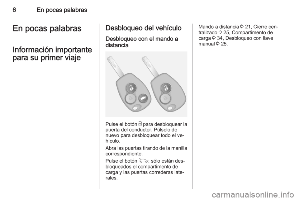 OPEL VIVARO B 2014.5  Manual de Instrucciones (in Spanish) 6En pocas palabrasEn pocas palabras
Información importante
para su primer viajeDesbloqueo del vehículo
Desbloqueo con el mando adistancia
Pulse el botón  c para desbloquear la
puerta del conductor.