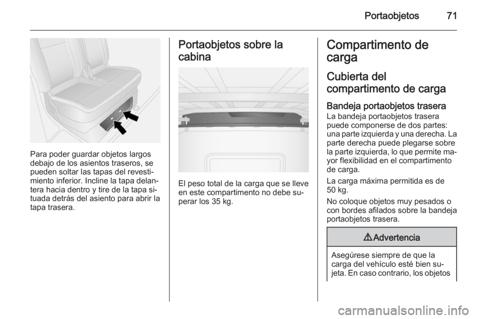 OPEL VIVARO B 2014.5 Manual de Instrucciones (in Spanish) Portaobjetos71
Para poder guardar objetos largos
debajo de los asientos traseros, se
pueden soltar las tapas del revesti‐
miento inferior. Incline la tapa delan‐
tera hacia dentro y tire de la tap OPEL VIVARO B 2014.5 Manual de Instrucciones (in Spanish) Portaobjetos71
Para poder guardar objetos largos
debajo de los asientos traseros, se
pueden soltar las tapas del revesti‐
miento inferior. Incline la tapa delan‐
tera hacia dentro y tire de la tap