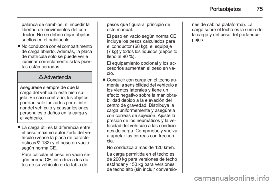 OPEL VIVARO B 2014.5  Manual de Instrucciones (in Spanish) Portaobjetos75
palanca de cambios, ni impedir la
libertad de movimientos del con‐
ductor. No se deben dejar objetos
sueltos en el habitáculo.
■ No conduzca con el compartimento
de carga abierto. 