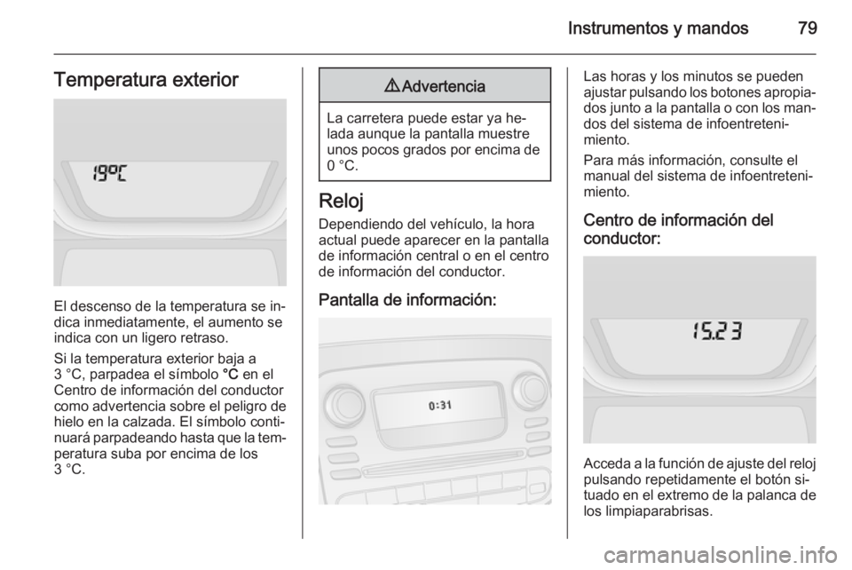 OPEL VIVARO B 2014.5 Manual de Instrucciones (in Spanish) Instrumentos y mandos79Temperatura exterior
El descenso de la temperatura se in‐
dica inmediatamente, el aumento se
indica con un ligero retraso.
Si la temperatura exterior baja a
3 °C, parpadea el OPEL VIVARO B 2014.5 Manual de Instrucciones (in Spanish) Instrumentos y mandos79Temperatura exterior
El descenso de la temperatura se in‐
dica inmediatamente, el aumento se
indica con un ligero retraso.
Si la temperatura exterior baja a
3 °C, parpadea el