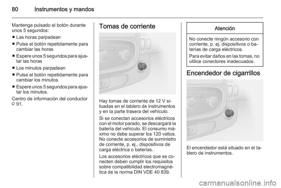 OPEL VIVARO B 2014.5 Manual de Instrucciones (in Spanish) 80Instrumentos y mandos
Mantenga pulsado el botón durante
unos 5 segundos:
■ Las horas parpadean
■ Pulse el botón repetidamente para cambiar las horas
■ Espere unos 5 segundos para ajus‐
tar OPEL VIVARO B 2014.5 Manual de Instrucciones (in Spanish) 80Instrumentos y mandos
Mantenga pulsado el botón durante
unos 5 segundos:
■ Las horas parpadean
■ Pulse el botón repetidamente para cambiar las horas
■ Espere unos 5 segundos para ajus‐
tar