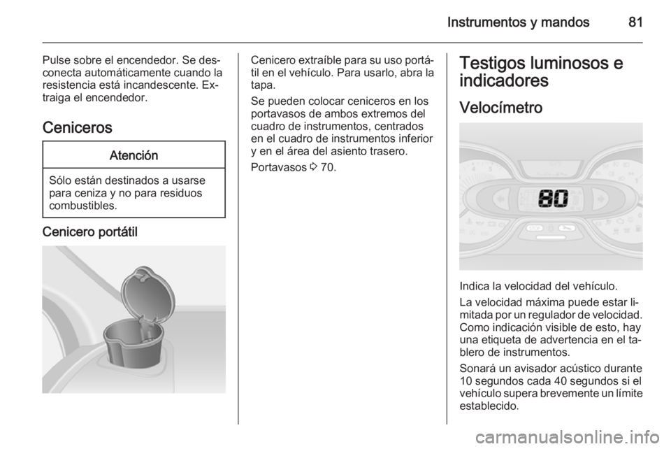 OPEL VIVARO B 2014.5 Manual de Instrucciones (in Spanish) Instrumentos y mandos81
Pulse sobre el encendedor. Se des‐
conecta automáticamente cuando la
resistencia está incandescente. Ex‐
traiga el encendedor.
CenicerosAtención
Sólo están destinados OPEL VIVARO B 2014.5 Manual de Instrucciones (in Spanish) Instrumentos y mandos81
Pulse sobre el encendedor. Se des‐
conecta automáticamente cuando la
resistencia está incandescente. Ex‐
traiga el encendedor.
CenicerosAtención
Sólo están destinados