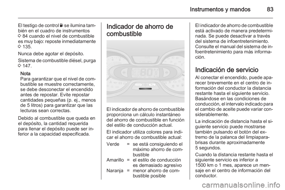 OPEL VIVARO B 2014.5 Manual de Instrucciones (in Spanish) Instrumentos y mandos83
El testigo de control Y se ilumina tam‐
bién en el cuadro de instrumentos
3 84 cuando el nivel de combustible
es muy bajo: reposte inmediatamente 3 135.
Nunca debe agotar OPEL VIVARO B 2014.5 Manual de Instrucciones (in Spanish) Instrumentos y mandos83
El testigo de control Y se ilumina tam‐
bién en el cuadro de instrumentos
3 84 cuando el nivel de combustible
es muy bajo: reposte inmediatamente 3 135.
Nunca debe agotar