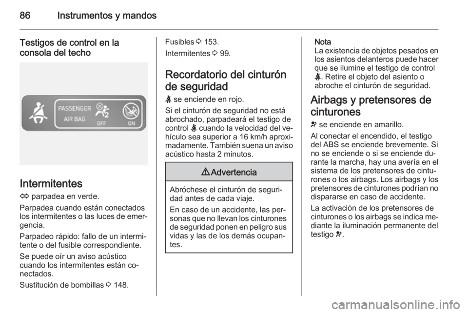 OPEL VIVARO B 2014.5  Manual de Instrucciones (in Spanish) 86Instrumentos y mandos
Testigos de control en laconsola del techo
Intermitentes
O  parpadea en verde.
Parpadea cuando están conectados
los intermitentes o las luces de emer‐ gencia.
Parpadeo rápi