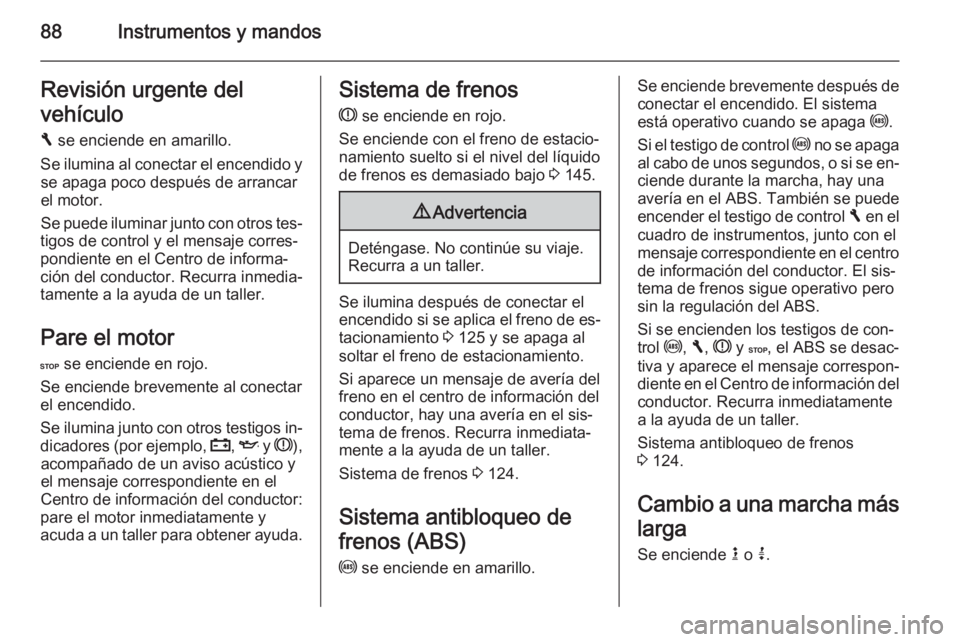 OPEL VIVARO B 2014.5  Manual de Instrucciones (in Spanish) 88Instrumentos y mandosRevisión urgente del
vehículo F  se enciende en amarillo.
Se ilumina al conectar el encendido y se apaga poco después de arrancar
el motor.
Se puede iluminar junto con otros 