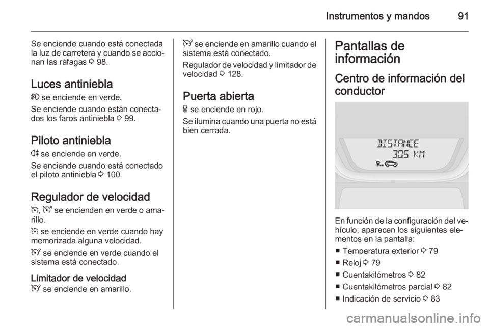 OPEL VIVARO B 2014.5 Manual de Instrucciones (in Spanish) Instrumentos y mandos91
Se enciende cuando está conectada
la luz de carretera y cuando se accio‐ nan las ráfagas 3 98.
Luces antiniebla
> se enciende en verde.
Se enciende cuando están conecta OPEL VIVARO B 2014.5 Manual de Instrucciones (in Spanish) Instrumentos y mandos91
Se enciende cuando está conectada
la luz de carretera y cuando se accio‐ nan las ráfagas 3 98.
Luces antiniebla
> se enciende en verde.
Se enciende cuando están conecta