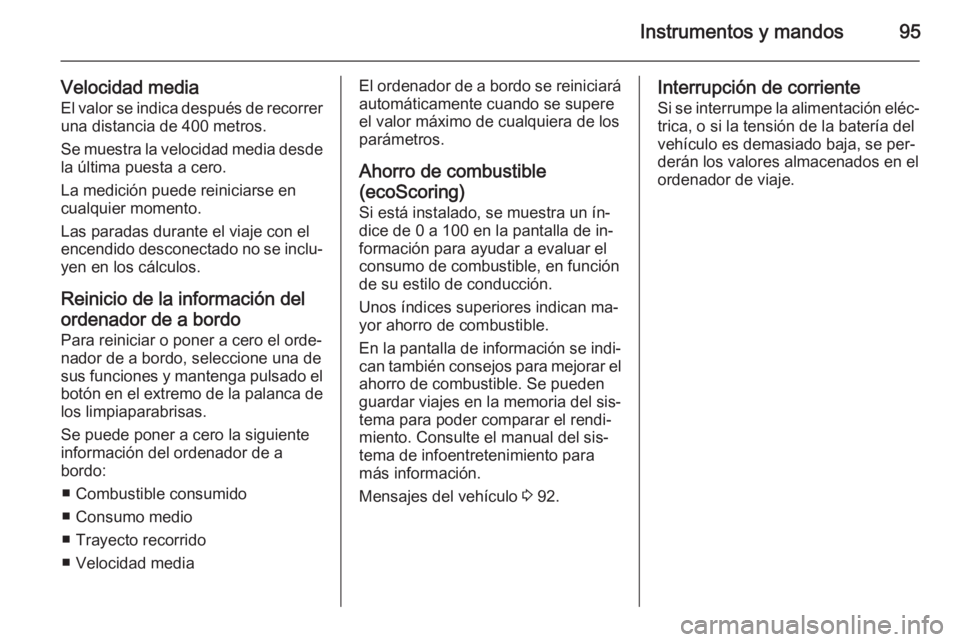 OPEL VIVARO B 2014.5 Manual de Instrucciones (in Spanish) Instrumentos y mandos95
Velocidad media
El valor se indica después de recorrer una distancia de 400 metros.
Se muestra la velocidad media desde
la última puesta a cero.
La medición puede reiniciars OPEL VIVARO B 2014.5 Manual de Instrucciones (in Spanish) Instrumentos y mandos95
Velocidad media
El valor se indica después de recorrer una distancia de 400 metros.
Se muestra la velocidad media desde
la última puesta a cero.
La medición puede reiniciars