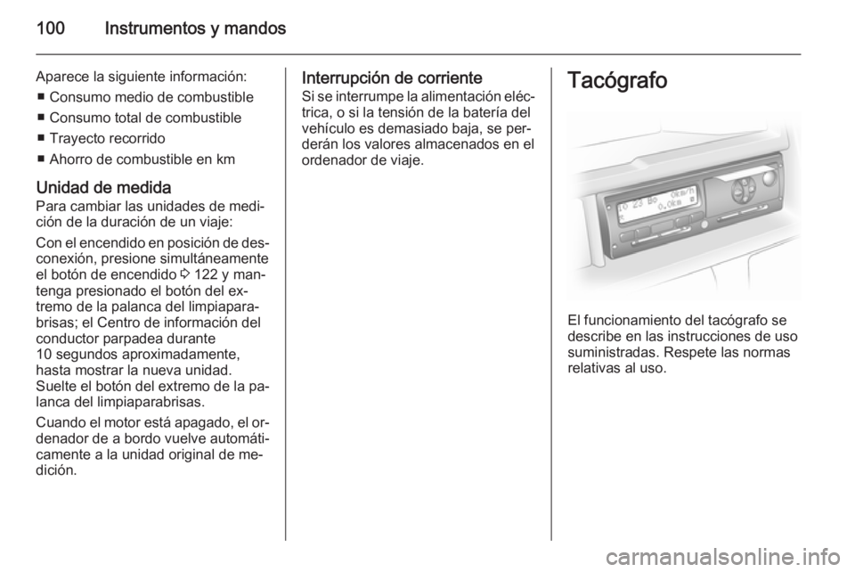 OPEL VIVARO B 2015.5  Manual de Instrucciones (in Spanish) 100Instrumentos y mandos
Aparece la siguiente información:■ Consumo medio de combustible
■ Consumo total de combustible
■ Trayecto recorrido
■ Ahorro de combustible en km
Unidad de medida Par